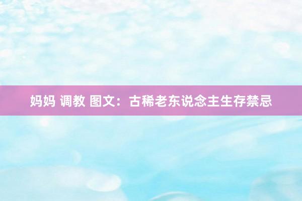 妈妈 调教 图文：古稀老东说念主生存禁忌