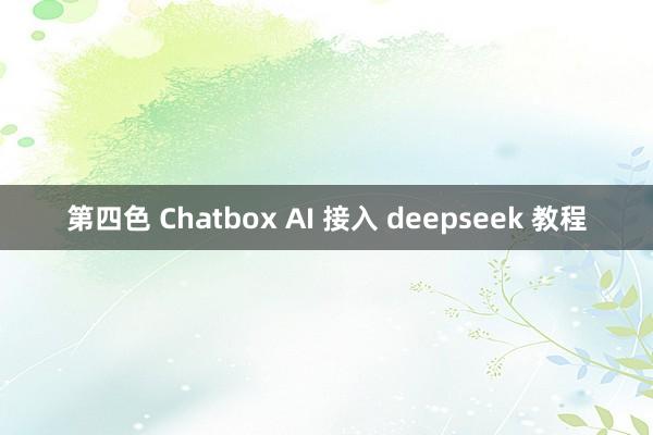 第四色 Chatbox AI 接入 deepseek 教程