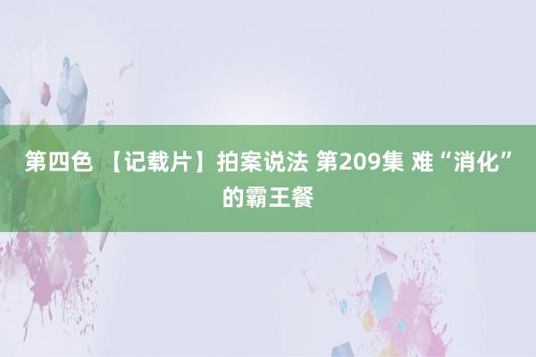 第四色 【记载片】拍案说法 第209集 难“消化”的霸王餐