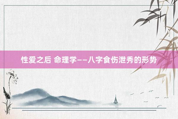 性爱之后 命理学——八字食伤泄秀的形势